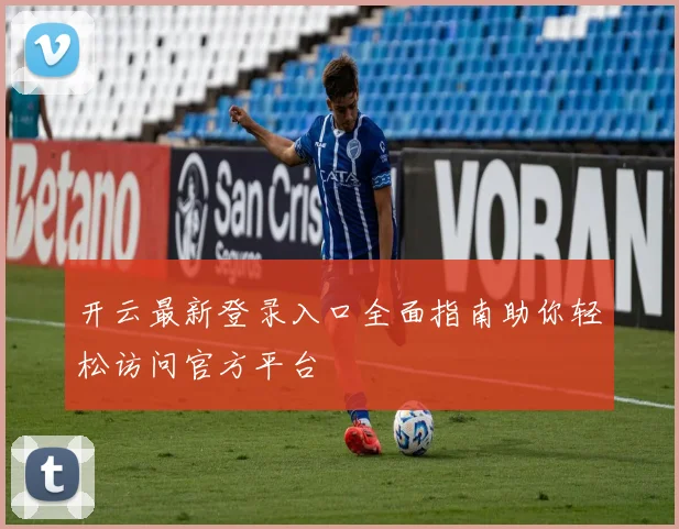 开云最新登录入口全面指南助你轻松访问官方平台