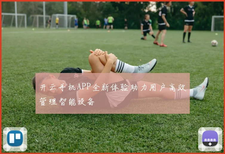 开云手机APP全新体验助力用户高效管理智能设备