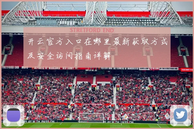 开云官方入口在哪里最新获取方式及安全访问指南详解