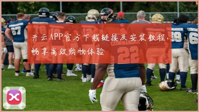 开云APP官方下载链接及安装教程，畅享高效购物体验